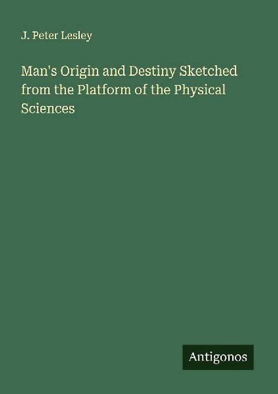 Man's Origin and Destiny Sketched from the Platform of the Physical Sciences