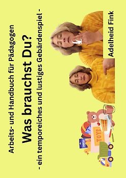 Hand- und Arbeitsbuch für Pädagogen / Was brauchst Du? - ein temporeiches und lustiges Gebärdenspiel -