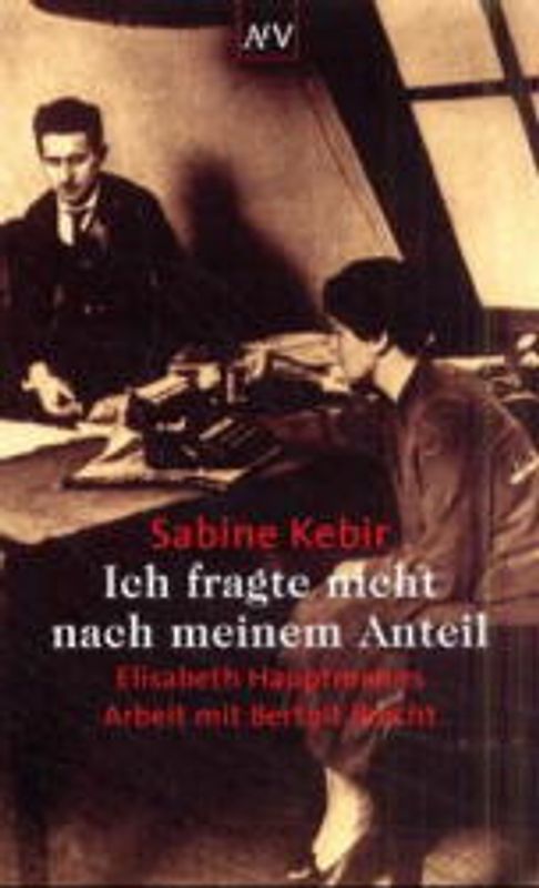 Ich fragte nicht nach meinem Anteil. Elisabeth Hauptmanns Arbeit mit Bertolt Brecht