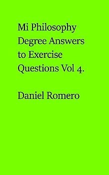 My Philosophy Degree Answers to Exercise Questions Vol 4.