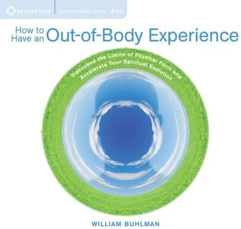How to Have an Out-Of-Body Experience: Transcend the Limits of Physical Form and Accelerate Your Spiritual Evolution