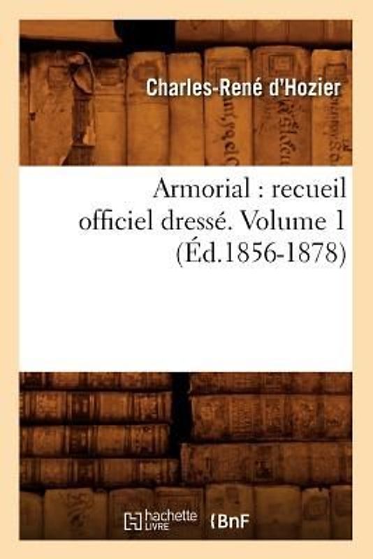 Armorial: Recueil Officiel Dressé. Volume 1 (Éd.1856-1878)