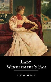Lady Windermere’s Fan: A Play by Oscar Wilde (The Original 1893 Edition) (Annotated)