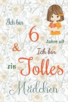 Ich bin 6 Jarhe alt und Ich bin ein Tolles Mädchen: Floral ausgekleidetes Tagebuch für Mädchen. Geburtstagsgeschenk für ein 6-jähriges Mädchen zum ... mit positiv inspirierendem Sprichwort-Cover