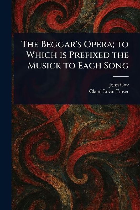 The Beggar's Opera; to Which is Prefixed the Musick to Each Song
