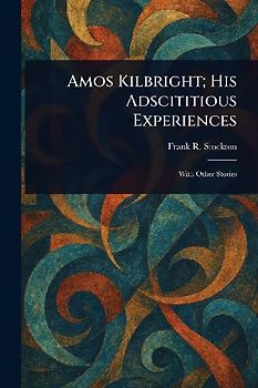 Amos Kilbright; His Adscititious Experiences