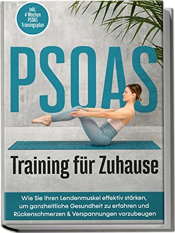 PSOAS Training für Zuhause: Wie Sie Ihren Lendenmuskel effektiv stärken, um ganzheitliche Gesundheit zu erfahren und Rückenschmerzen & Verspannungen vorzubeugen - inkl. 4 Wochen PSOAS Trainingsplan