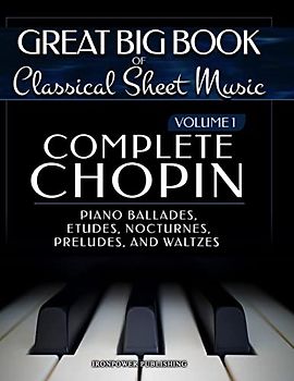 Complete Chopin Vol 1: Piano Ballades, Etudes, Nocturnes, Preludes, and Waltzes (Great Big Book of Classical Sheet Music, Band 1)