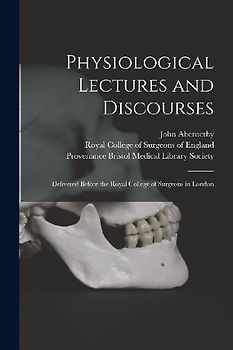 Physiological Lectures and Discourses: Delivered Before the Royal College of Surgeons in London