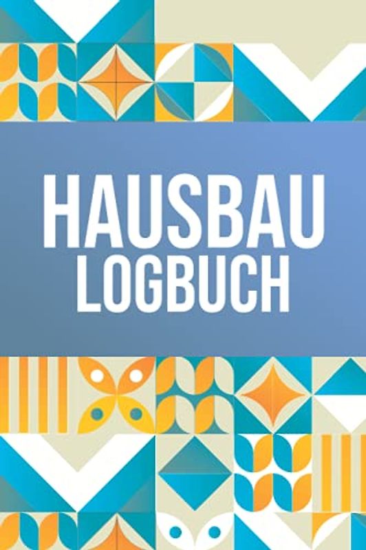 Hausbau Logbuch: Tagebuch für Bauherr und Bauherrin - Erinnerungsbuch für Hausbau, Bauprojekte und Renovierung