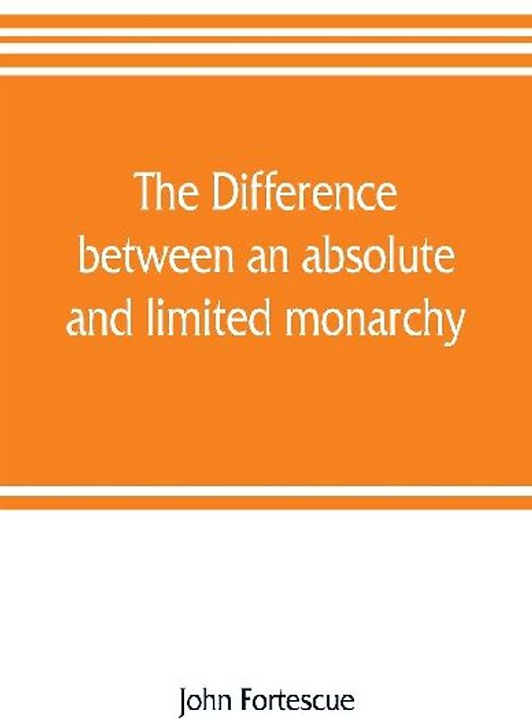 The difference between an absolute and limited monarchy; as it more particularly regards the English constitution