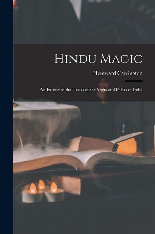 Hindu Magic: an Expose of the Tricks of the Yogis and Fakirs of India