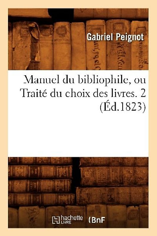 Manuel Du Bibliophile, Ou Traité Du Choix Des Livres. 2 (Éd.1823)