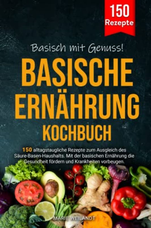 Basisch mit Genuss! Basische Ernährung Kochbuch: 150 alltagstaugliche Rezepte zum Ausgleich des Säure-Basen-Haushalts. Mit der basischen Ernährung die Gesundheit fördern und Krankheiten vorbeugen