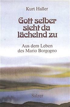 Gott selber sieht da lächelnd zu. Aus dem Leben des Mario Borgogno