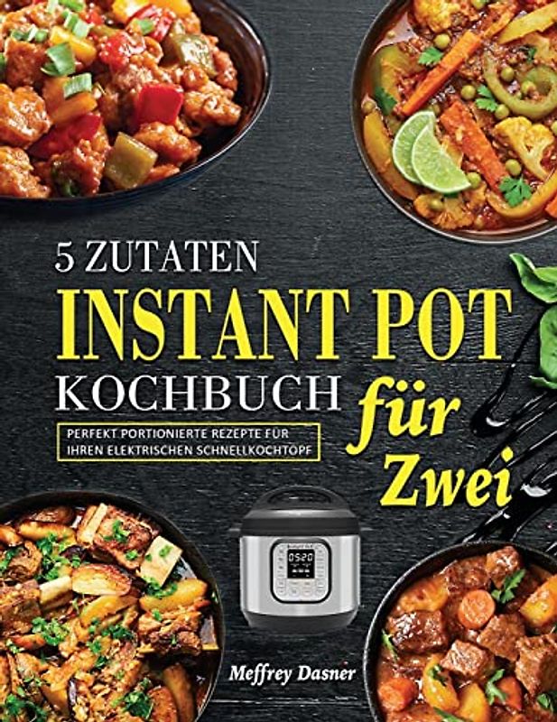 5 Zutaten Instant Pot Kochbuch für Zwei: Perfekt portionierte Rezepte für Ihren elektrischen Schnellkochtopf