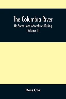 The Columbia River , Or, Scenes And Adventures During A Residence Of Six Years On The Western Side Of The Rocky Mountains Among Various Tribes Of Indians Hitherto Unknown