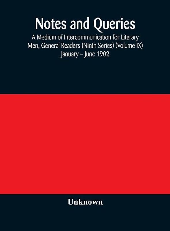Notes and queries; A Medium of Intercommunication for Literary Men, General Readers (Ninth Series) (Volume IX) January - June 1902