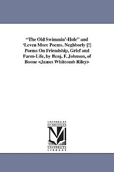 The Old Swimmin'-Hole and 'Leven More Poems. Neghborly [!] Poems On Friendship, Grief and Farm-Life, by Benj. F. Johnson, of Boone