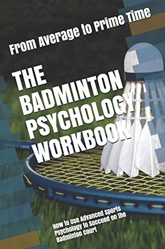 The Badminton Psychology Workbook: How to Use Advanced Sports Psychology to Succeed on the Badminton Court