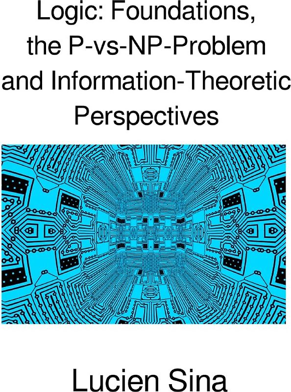 Logic: Foundations, the P-vs-NP-Problem and Information-Theoretic Perspectives