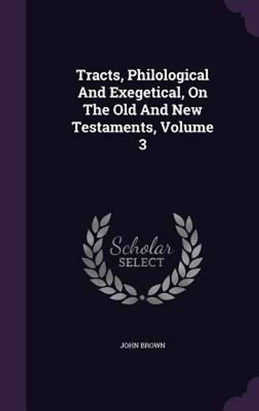 Tracts, Philological And Exegetical, On The Old And New Testaments, Volume 3
