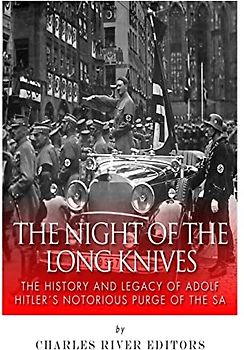 The Night of the Long Knives: The History and Legacy of Adolf Hitler's Notorious Purge of the SA