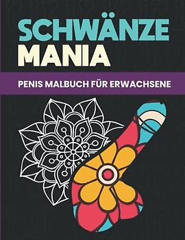 SCHWÄNZE MANIA: Penis malbuch für erwachsene.: Penis Malbuch und spassgeschenke für Frauen und Männer. Unnötige geschenke für männer und frauen. ... Für Ungehemmte Menschen Mit Großem Sinn.