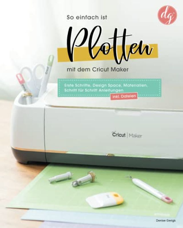 So einfach ist Plotten mit dem Cricut Maker: Erste Schritte, Design Space, Materialien, Schritt für Schritt Anleitungen inkl. Dateien zum Download