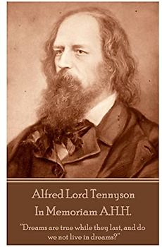 Alfred Lord Tennyson - In Memoriam A.H.H.: “Dreams are true while they last, and do we not live in dreams?”