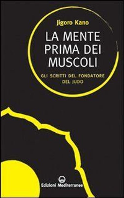 La mente prima dei muscoli. Gli scritti del fondatore del judo