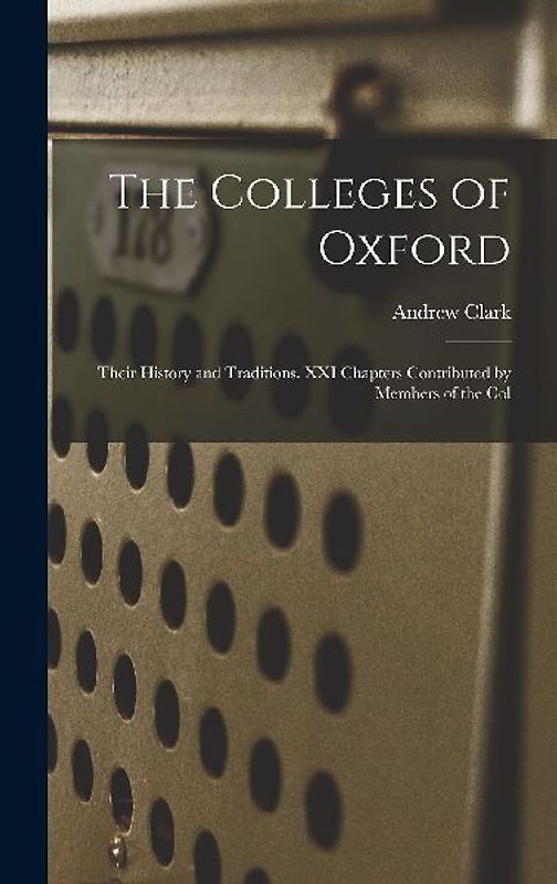 The Colleges of Oxford: Their History and Traditions. XXI Chapters Contributed by Members of the Col