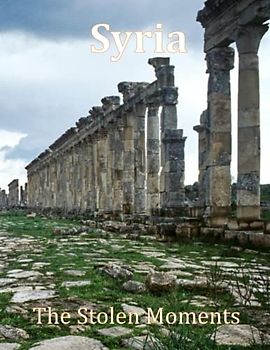 Syria The Stolen Moments: Unveiling Syria's Hidden Gems in Stunning Imagery, A Visual Exploration of Syria and Beyond, A Visual Journey through ... Breath Away, Tourism Guide Book, Band 94)
