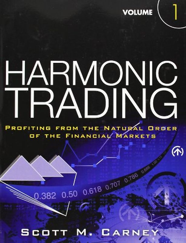 Harmonic Trading, Volume 1: Profiting from the Natural Order of the Financial Markets - Scott M. Carney