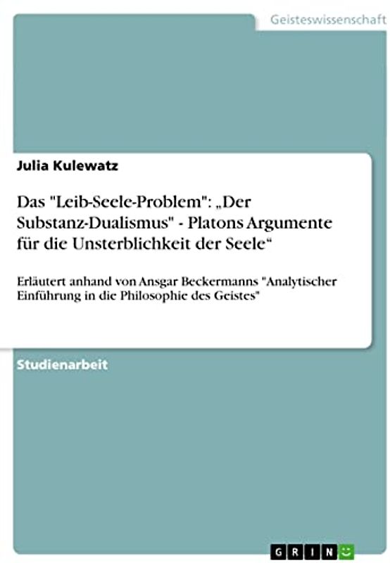 Das "Leib-Seele-Problem": ¿Der Substanz-Dualismus" - Platons Argumente für die Unsterblichkeit der Seele¿: Erläutert anhand von Ansgar Beckermanns ... Einführung in die Philosophie des Geistes"