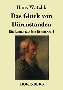 Das Glück von Dürrnstauden: Ein Roman aus dem Böhmerwald