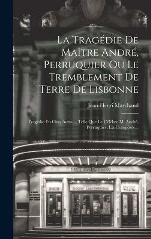 La Tragédie De Maître André, Perruquier Ou Le Tremblement De Terre De Lisbonne: Tragédie En Cinq Actes..., Telle Que Le Célèbre M. André, Perruquier,