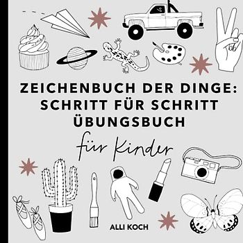 Zeichenbuch der Dinge: Schritt für Schritt Übungsbücher für Kinder zum Zeichnen lernen - Zeichenbücher mit Übungsseiten für Anfänger