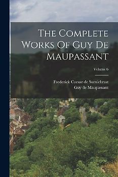 The Complete Works Of Guy De Maupassant; Volume 6