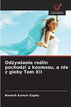 Od¿ywianie ro¿lin pochodzi z kosmosu, a nie z gleby Tom XII