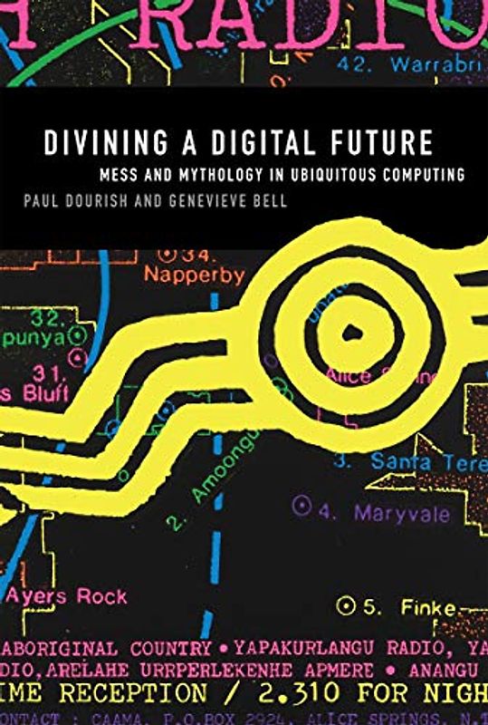 Divining a Digital Future: Mess and Mythology in Ubiquitous Computing (Mit Press)