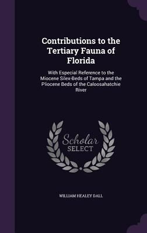 Contributions to the Tertiary Fauna of Florida: With Especial Reference to the Miocene Silex-Beds of Tampa and the Pliocene Beds of the Caloosahatchie