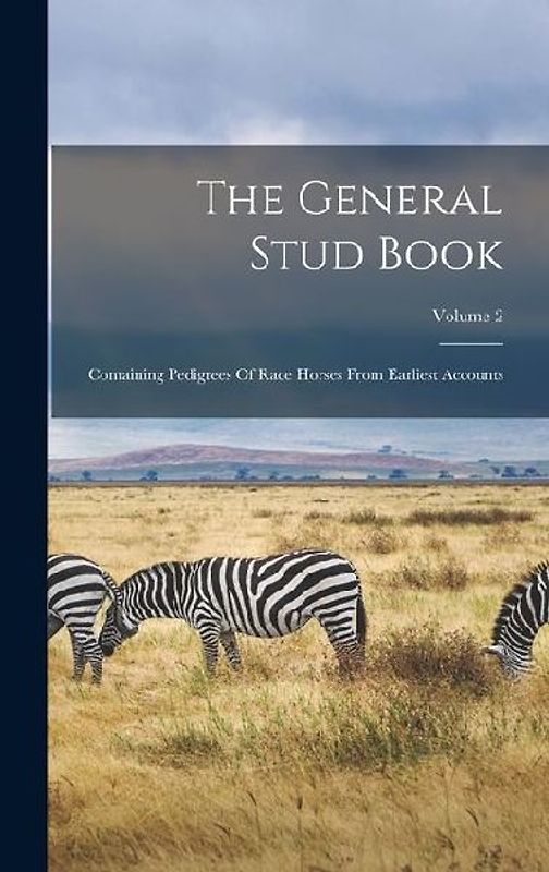 The General Stud Book: Containing Pedigrees Of Race Horses From Earliest Accounts; Volume 2