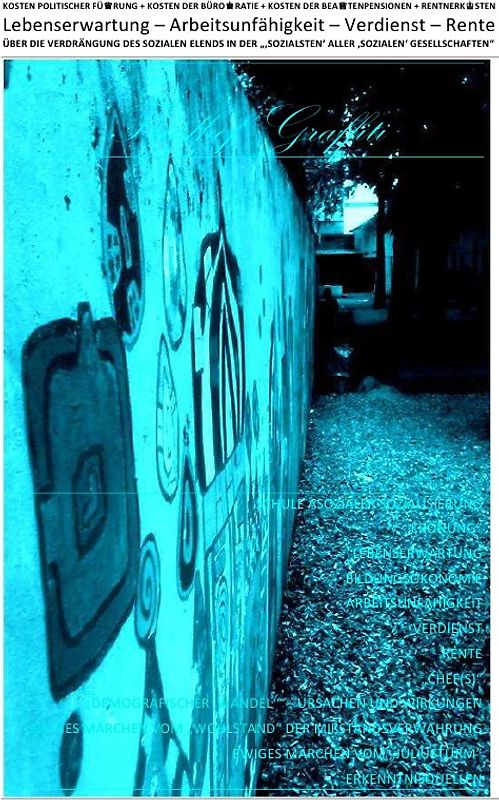 ÜBER DIE VERDRÄNGUNG DES SOZIALEN ELENDS IN DER „‚SOZIALSTEN‘ ALLER... / LEBENSERWARTUNG – ARBEITSUNFÄHIGKEIT – VERDIENST – RENTE – ÜBER DIE VERDRÄNGUNG DES SOZIALEN ELENDS IN DER „‚SOZIALSTEN‘ ALLER ‚SOZIALEN‘ GESELLSCHAFTEN“