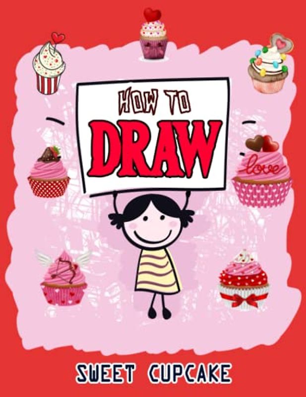 How to Draw Sweet Cupcake: Valentine's Day How to Draw Book for kids, Drawing and Activity Book for Kids to Learn to Draw Cute Cupcake, Easy ... Valentines Gift Ideas 110 Pages (8.5"x11")