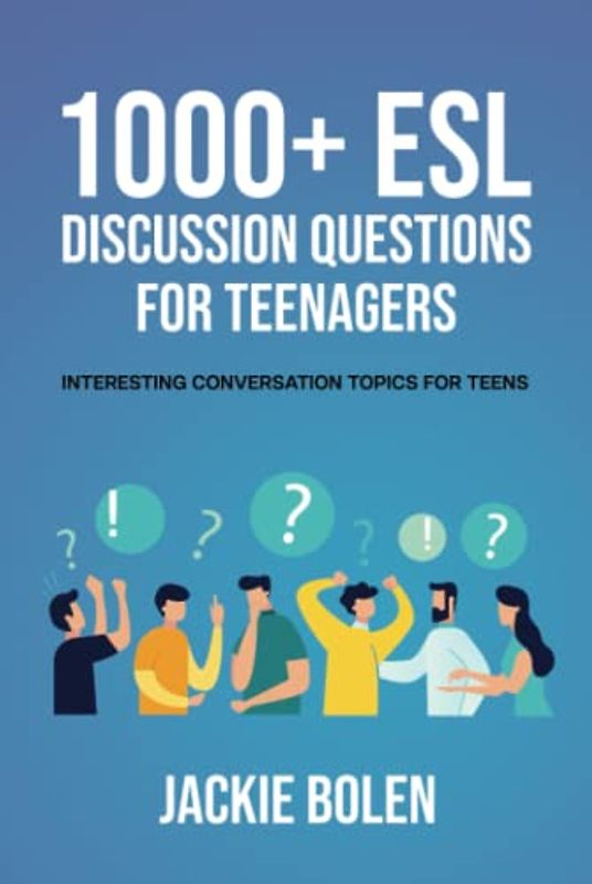1000+ ESL Discussion Questions for Teenagers: Interesting Conversation Topics for Teens (ESL Conversation and Discussion Questions)