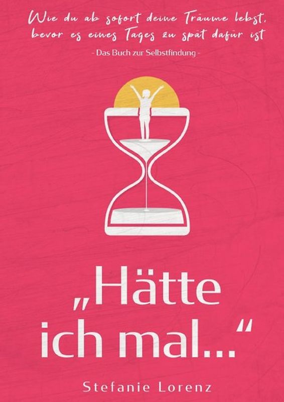 Das Buch zur Selbstfindung: „Hätte ich mal...“ - Wie du ab sofort deine Träume lebst, bevor es eines Tages zu spät dafür ist