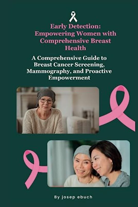 Early Detection: Empowering Women with Comprehensive Breast Health: A Comprehensive Guide to Breast Cancer Screening, Mammography, and Proactive Empowerment