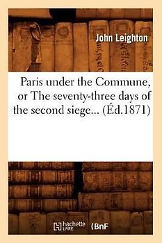 Paris Under the Commune, or the Seventy-Three Days of the Second Siege (Éd.1871)