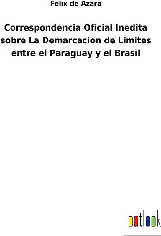 Correspondencia Oficial Inedita sobre La Demarcacion de Limites entre el Paraguay y el Brasil